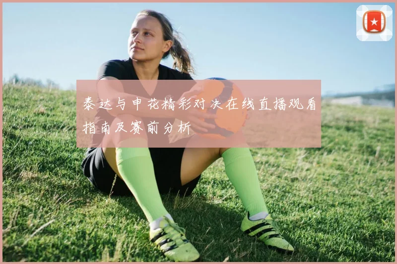 泰达与申花精彩对决在线直播观看指南及赛前分析