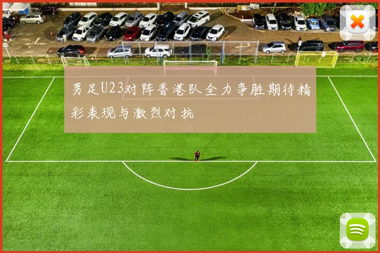 男足U23对阵香港队全力争胜期待精彩表现与激烈对抗
