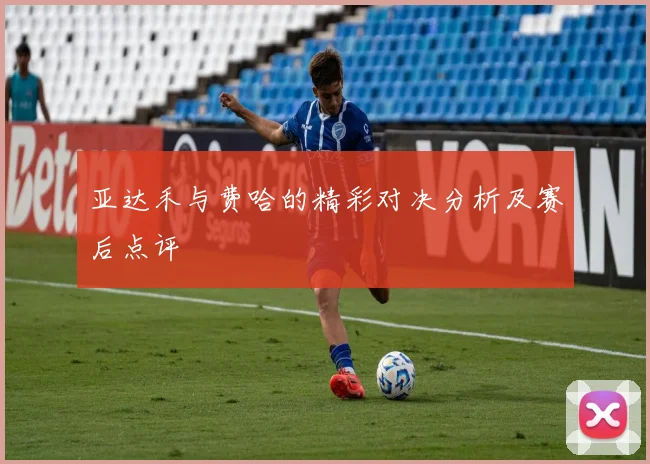 亚达禾与费哈的精彩对决分析及赛后点评