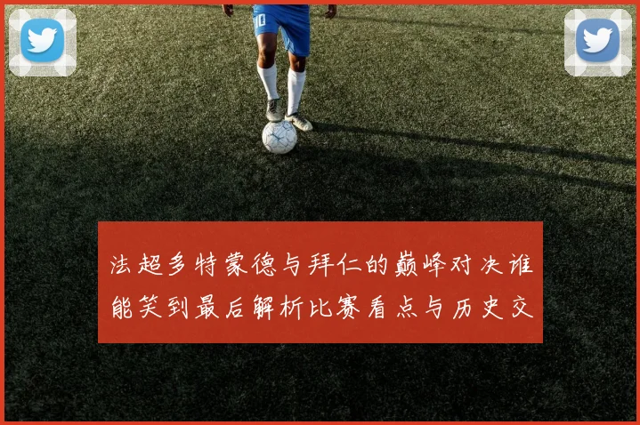 法超多特蒙德与拜仁的巅峰对决谁能笑到最后解析比赛看点与历史交锋