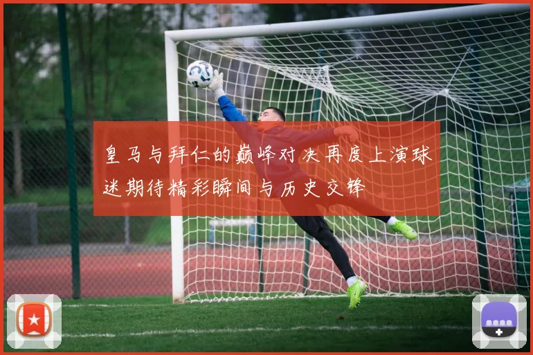 皇马与拜仁的巅峰对决再度上演球迷期待精彩瞬间与历史交锋