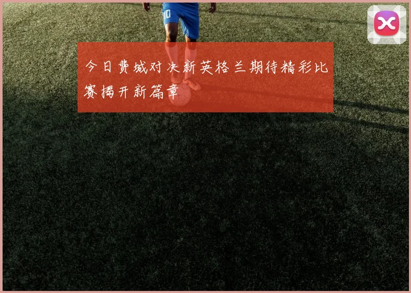 今日费城对决新英格兰期待精彩比赛揭开新篇章