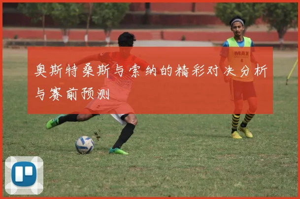 奥斯特桑斯与索纳的精彩对决分析与赛前预测