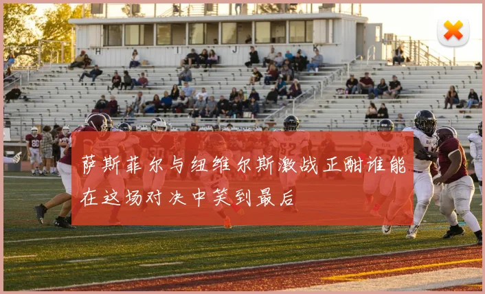 萨斯菲尔与纽维尔斯激战正酣谁能在这场对决中笑到最后