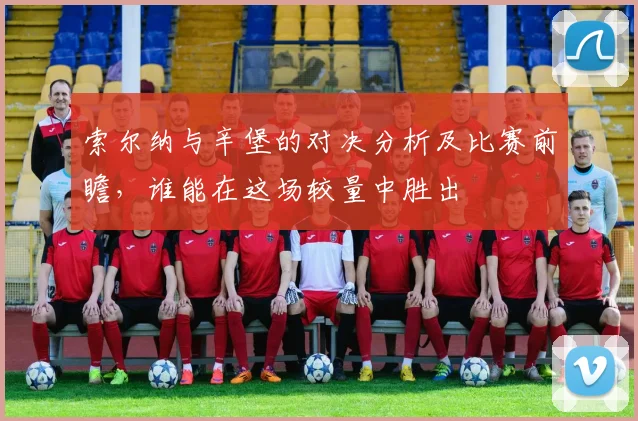 索尔纳与辛堡的对决分析及比赛前瞻，谁能在这场较量中胜出