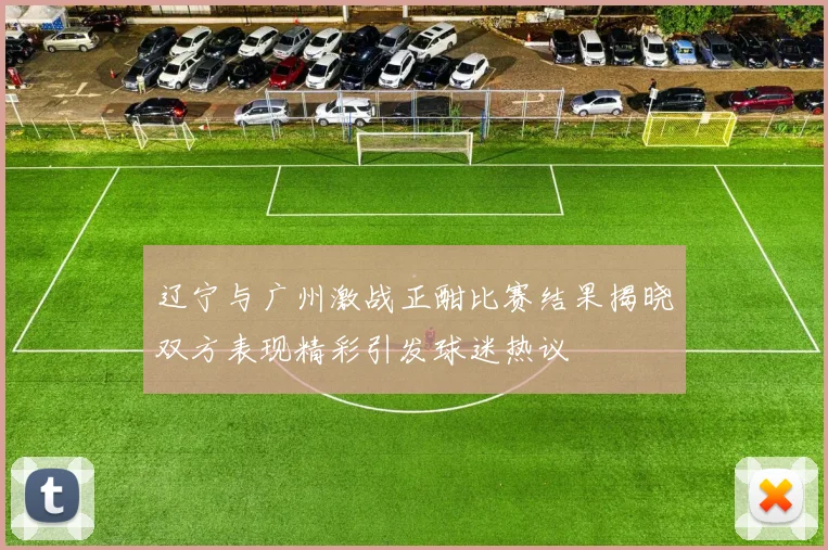 辽宁与广州激战正酣比赛结果揭晓双方表现精彩引发球迷热议