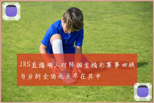 JRS直播湖人对阵掘金精彩赛事回顾与分析全场亮点尽在其中