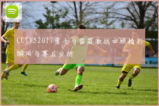 CCTV52017勇士与雷霆激战回顾精彩瞬间与赛后分析
