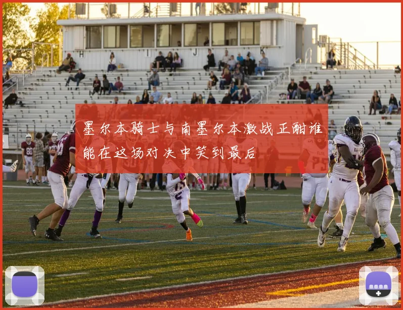 墨尔本骑士与南墨尔本激战正酣谁能在这场对决中笑到最后