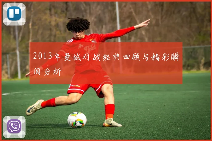 2013年曼城对战经典回顾与精彩瞬间分析