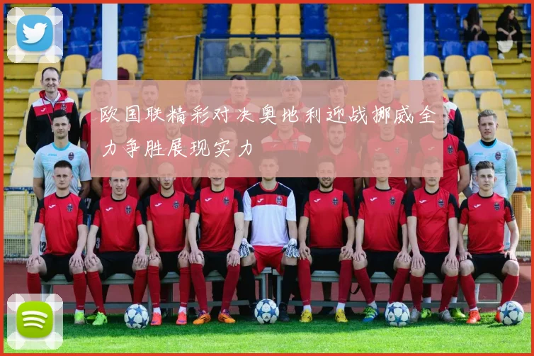 欧国联精彩对决奥地利迎战挪威全力争胜展现实力