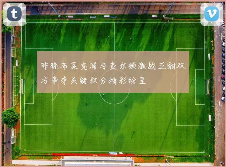 昨晚布莱克浦与查尔顿激战正酣双方争夺关键积分精彩纷呈