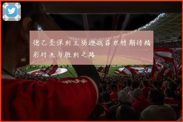 德乙圣保利主场迎战菲尔特期待精彩对决与胜利之路