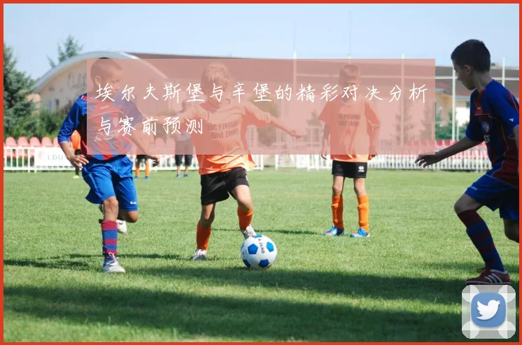 埃尔夫斯堡与辛堡的精彩对决分析与赛前预测