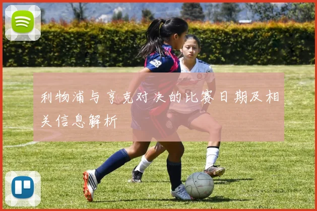利物浦与亨克对决的比赛日期及相关信息解析
