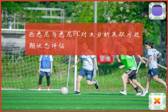 西悉尼与悉尼FC对决分析及双方近期状态评估